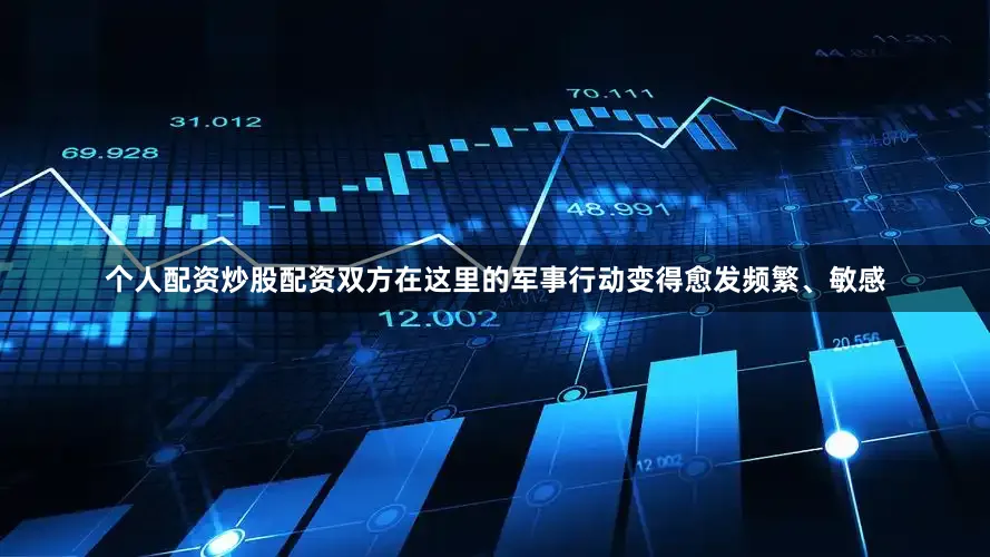 个人配资炒股配资双方在这里的军事行动变得愈发频繁、敏感