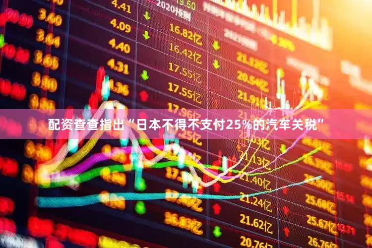 配资查查指出“日本不得不支付25%的汽车关税”