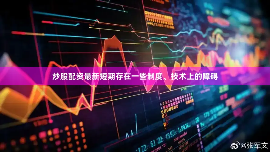 炒股配资最新短期存在一些制度、技术上的障碍