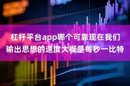 杠杆平台app哪个可靠现在我们输出思想的速度大概是每秒一比特