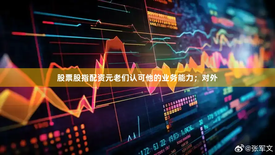 股票股指配资元老们认可他的业务能力；对外