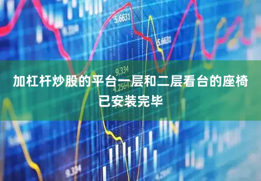 加杠杆炒股的平台一层和二层看台的座椅已安装完毕