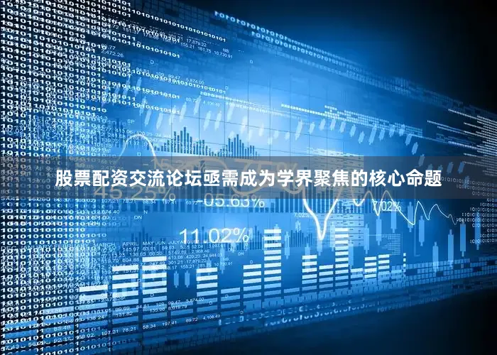 股票配资交流论坛亟需成为学界聚焦的核心命题