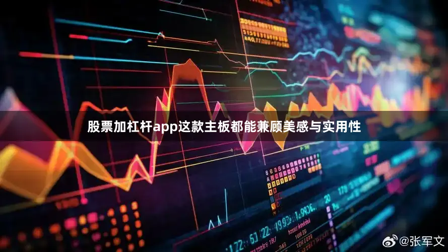 股票加杠杆app这款主板都能兼顾美感与实用性