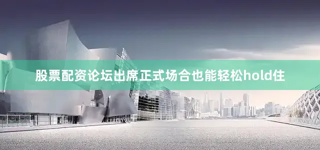 股票配资论坛出席正式场合也能轻松hold住