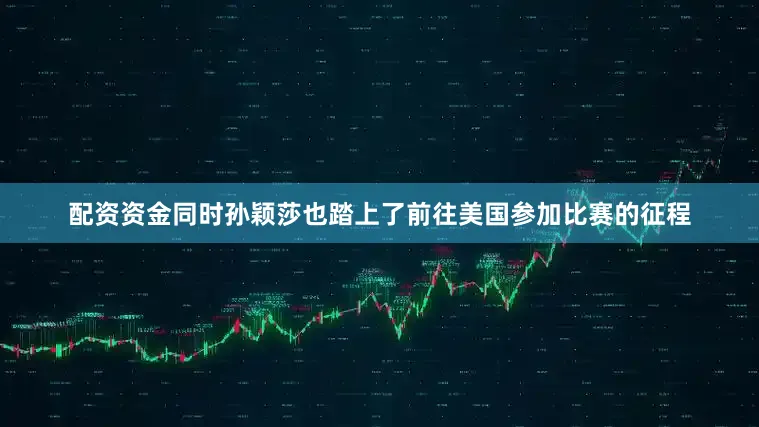 配资资金同时孙颖莎也踏上了前往美国参加比赛的征程