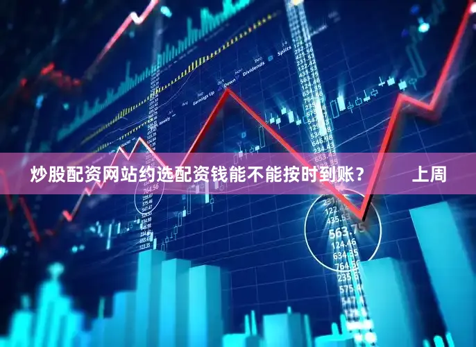 炒股配资网站约选配资钱能不能按时到账？        上周
