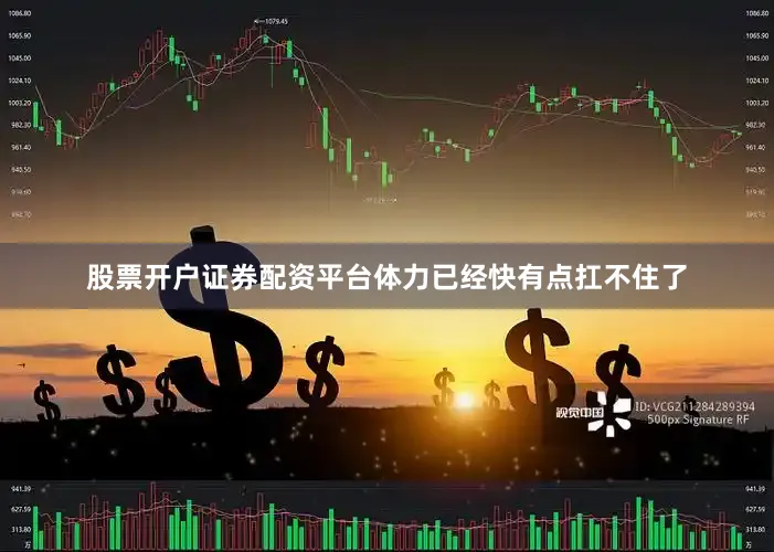 股票开户证券配资平台体力已经快有点扛不住了