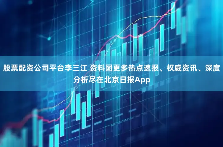 股票配资公司平台李三江 资料图更多热点速报、权威资讯、深度分析尽在北京日报App