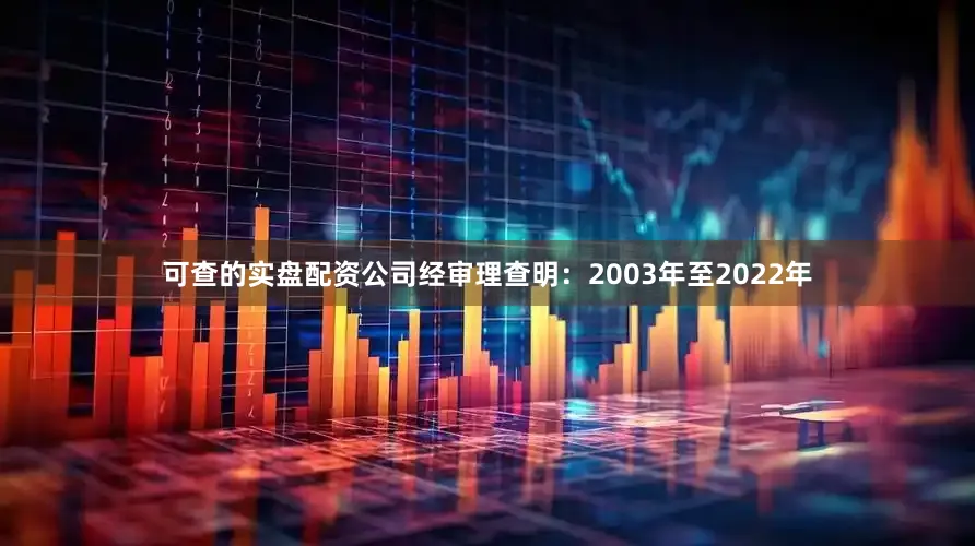 可查的实盘配资公司经审理查明：2003年至2022年