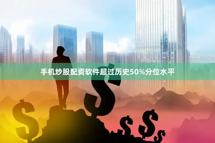 手机炒股配资软件超过历史50%分位水平