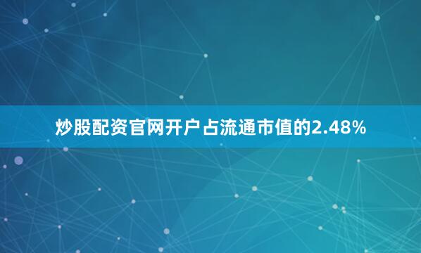 炒股配资官网开户占流通市值的2.48%