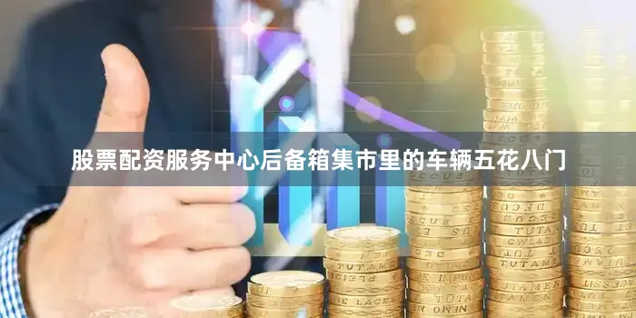 股票配资服务中心后备箱集市里的车辆五花八门