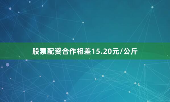 股票配资合作相差15.20元/公斤