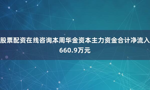 股票配资在线咨询本周华金资本主力资金合计净流入660.9万元