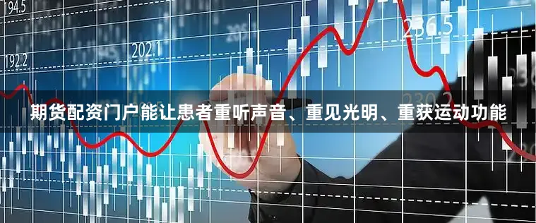 期货配资门户能让患者重听声音、重见光明、重获运动功能