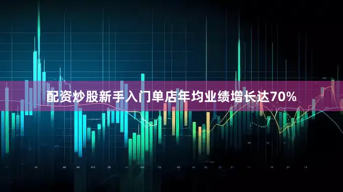 配资炒股新手入门单店年均业绩增长达70%