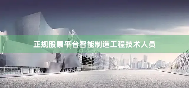 正规股票平台智能制造工程技术人员