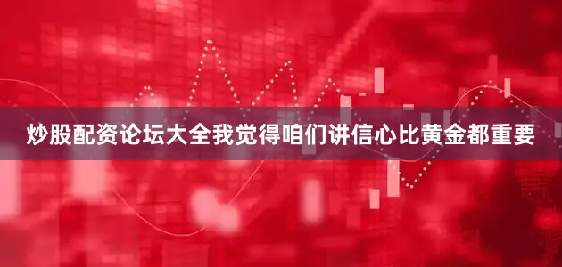 炒股配资论坛大全我觉得咱们讲信心比黄金都重要