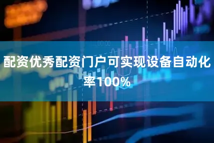 配资优秀配资门户可实现设备自动化率100%