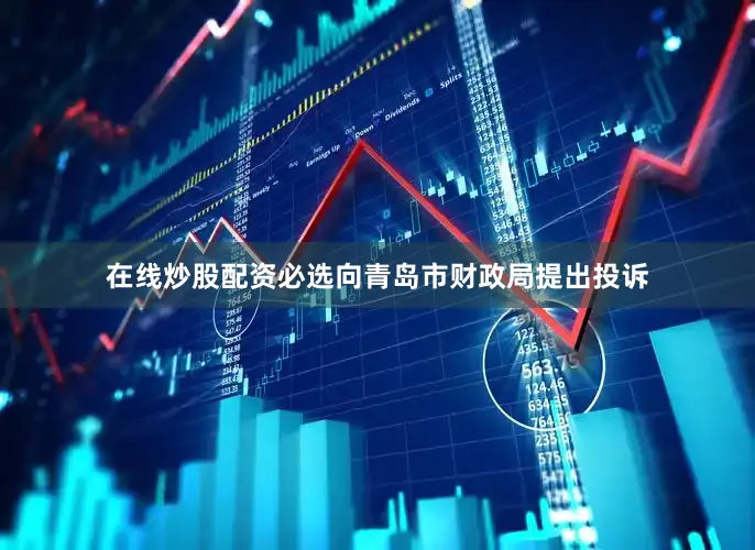 在线炒股配资必选向青岛市财政局提出投诉