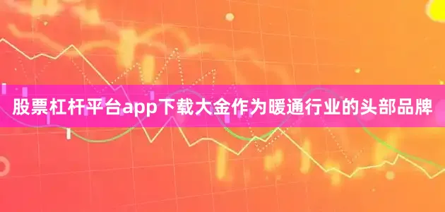 股票杠杆平台app下载大金作为暖通行业的头部品牌
