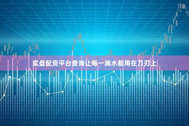 实盘配资平台查询让每一滴水都用在刀刃上