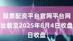 股票配资平台官网平台网址截至2025年8月4日收盘