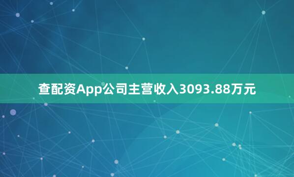 查配资App公司主营收入3093.88万元