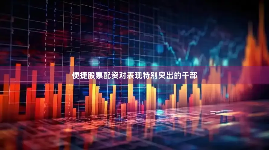 便捷股票配资对表现特别突出的干部