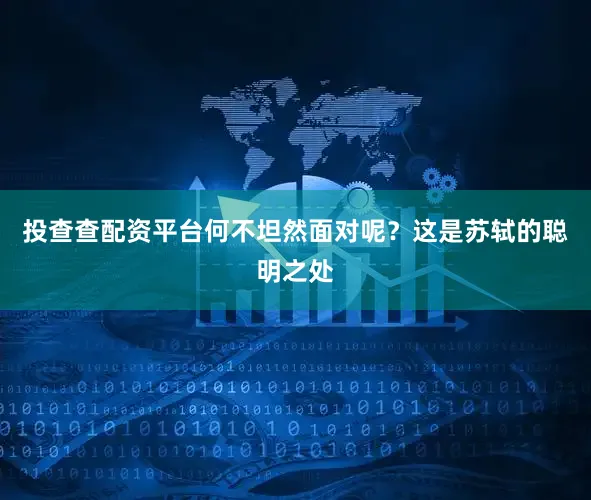 投查查配资平台何不坦然面对呢？这是苏轼的聪明之处