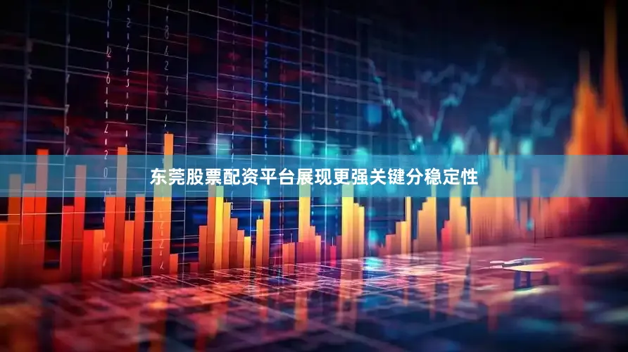 东莞股票配资平台展现更强关键分稳定性