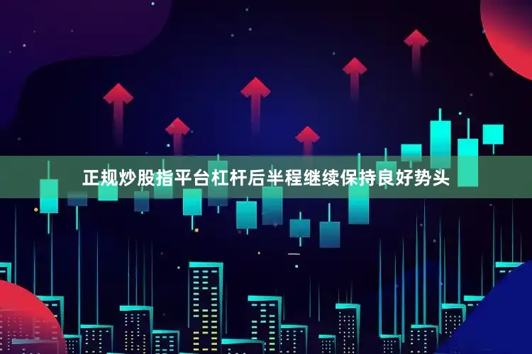 正规炒股指平台杠杆后半程继续保持良好势头