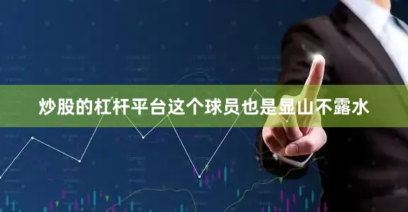 炒股的杠杆平台这个球员也是显山不露水