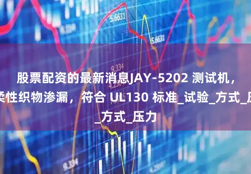 股票配资的最新消息JAY-5202 测试机，测柔性织物渗漏，符合 UL130 标准_试验_方式_压力