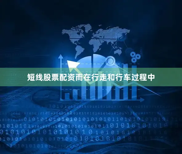 短线股票配资而在行走和行车过程中