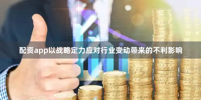 配资app以战略定力应对行业变动带来的不利影响